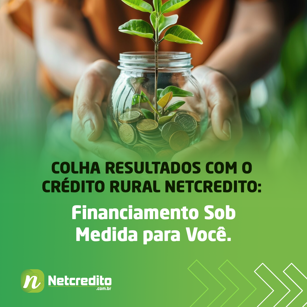 Colha Resultados com o Crédito Rural Netcredito: Financiamento Sob Medida para Você.
