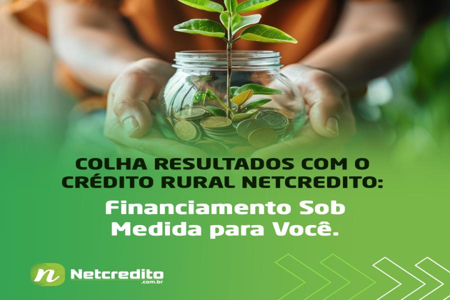 Colha Resultados com o Crédito Rural Netcredito: Financiamento Sob Medida para Você.