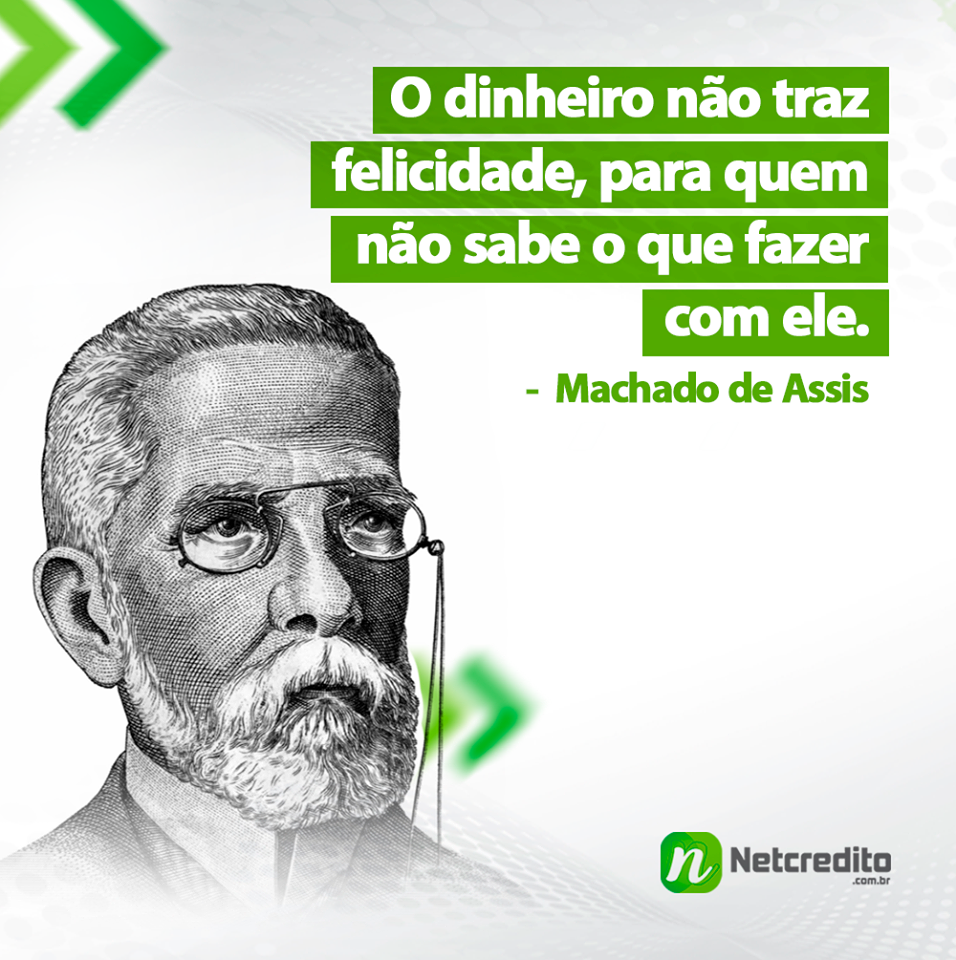 O dinheiro não traz felicidade, para quem não sabe o que faz com ele. Machado de Assis.